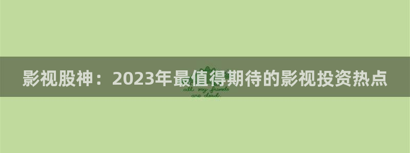 平民影院伦理片：影视股神：2023年最值得期待的影视投资热点