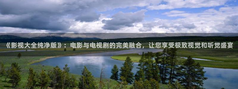 abc影视平民影院：《影视大全纯净版》：电影与电视剧的完美融合，让您享受极致视觉和听觉盛宴