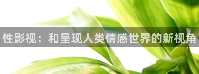 abc影视平民影院：性影视：和呈现人类情感世界的新视角