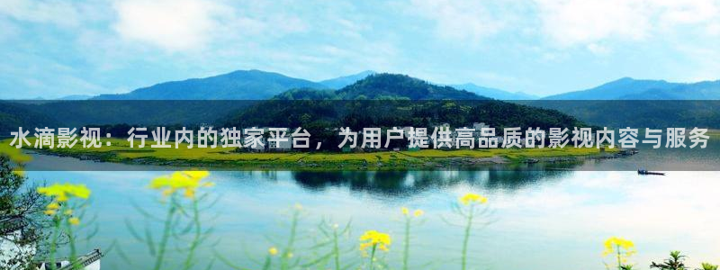 平民影院免费看电影：水滴影视：行业内的独家平台，为用户提供高品质的影视内容与服务